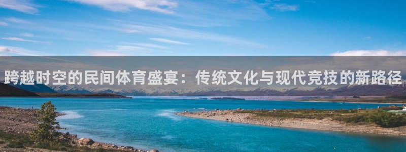 米兰体育官网下载平台APP：跨越时空的民间体育盛宴：