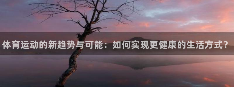米兰体育官方正版app官方：体育运动的新趋势与可能：