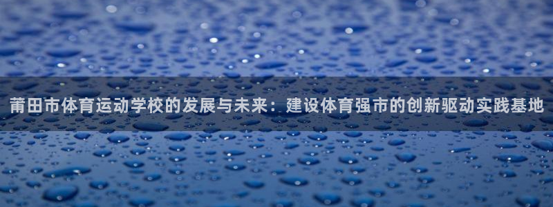 米兰体育官方正版app娱乐是那个系列的台子：莆田市体