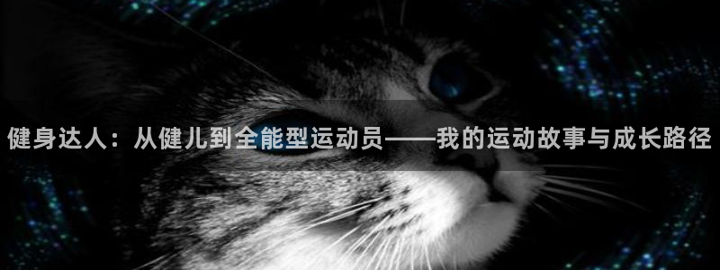 米兰体育官方正版app集团：健身达人：从健儿到全能型