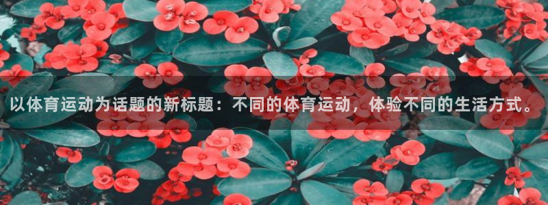米兰体育官方正版app开户：以体育运动为话题的新标题