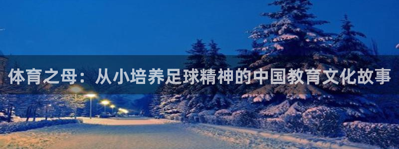 米兰体育官方正版app娱乐下载：体育之母：从小培养足球精神的
