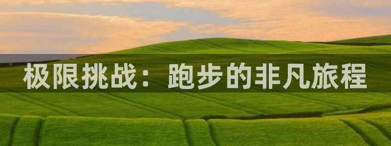 德国米兰体育官方正版app集团：极限挑战：跑步的非凡旅程