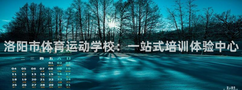 米兰体育官网下载平台：洛阳市体育运动学校：一站式培训体验中心