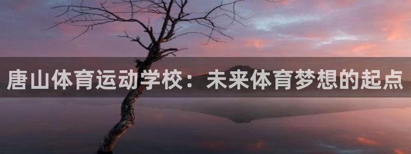 米兰体育官网下载招商电话号码查询：唐山体育运动学校：