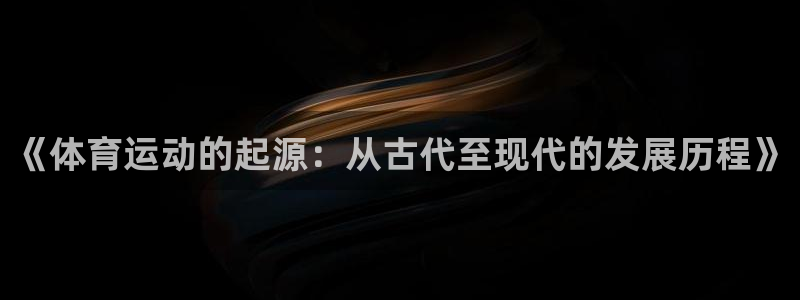 米兰体育官网下载平台注册要钱吗是真的吗：《体育运动的起源：从